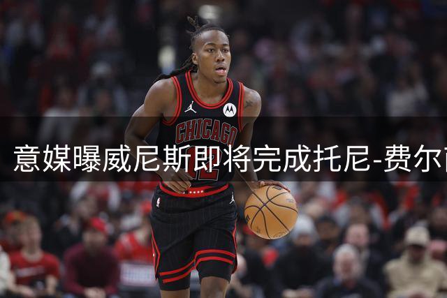 意媒曝威尼斯即将完成托尼-费尔南德斯转会